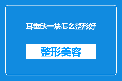 耳垂缺一块怎么整形好(耳垂缺失一块：整形手术的最佳选择是什么？)