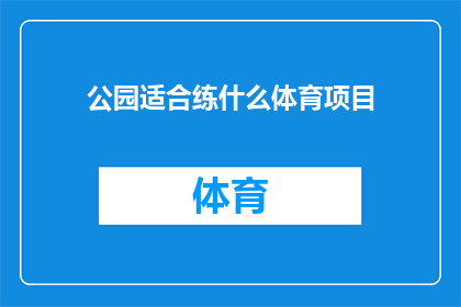 公园适合练什么体育项目(公园里适合开展哪些体育活动？)