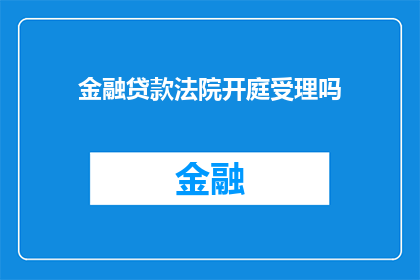 金融贷款法院开庭受理吗(金融贷款案件是否在法院开庭审理？)