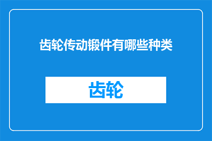 齿轮传动锻件有哪些种类(齿轮传动锻件的种类有哪些？)