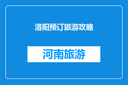 洛阳预订旅游攻略(洛阳旅游攻略：您是否已经预订好您的行程？)