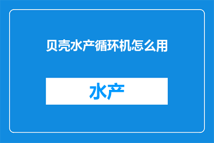 贝壳水产循环机怎么用(如何正确使用贝壳水产循环机？)