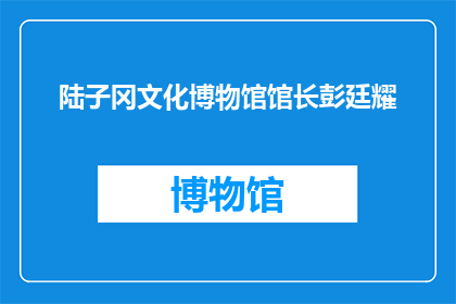 陆子冈文化博物馆馆长彭廷耀(陆子冈文化博物馆馆长彭廷耀：探索与传承，我们如何保护和弘扬传统文化？)
