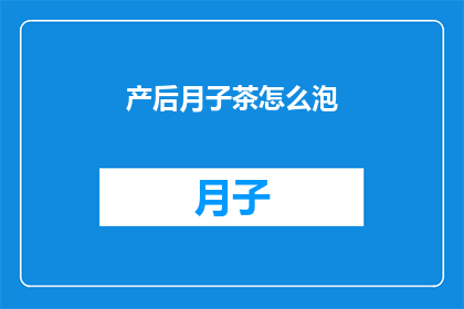 产后月子茶怎么泡(产后月子茶的正确泡制方法是什么？)