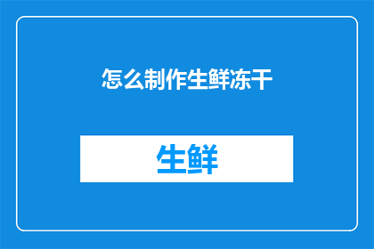 怎么制作生鲜冻干(如何制作出高品质的生鲜冻干食品？)