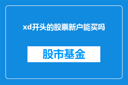xd开头的股票新户能买吗(新手投资者能否在XD开头的股票中进行投资？)