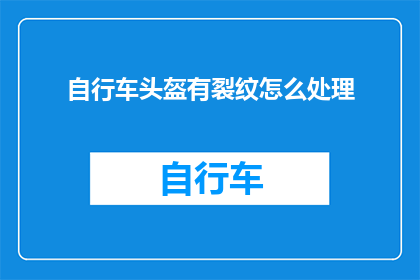 自行车头盔有裂纹怎么处理(如何处理自行车头盔上的裂纹问题？)