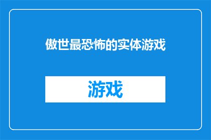 傲世最恐怖的实体游戏(究竟哪款实体游戏能被誉为傲世最恐怖的存在？)
