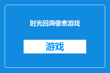 时光回溯像素游戏(时光回溯像素游戏：探索虚拟世界的无限可能，你准备好迎接挑战了吗？)