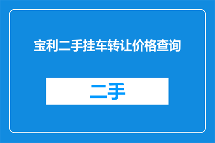 宝利二手挂车转让价格查询(您是否在寻找宝利二手挂车转让的准确价格信息？)