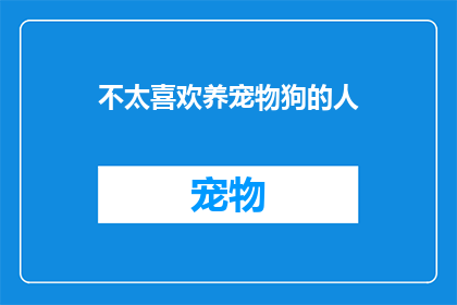 不太喜欢养宠物狗的人(为何有些人对养宠物狗持有保留态度？)