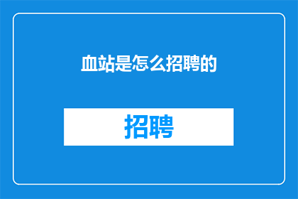 血站是怎么招聘的(如何了解血站的招聘流程？)
