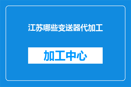江苏哪些变送器代加工(江苏地区有哪些变送器的代加工服务？)