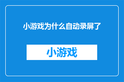 小游戏为什么自动录屏了(为什么小游戏在自动录屏时会触发录屏功能？)