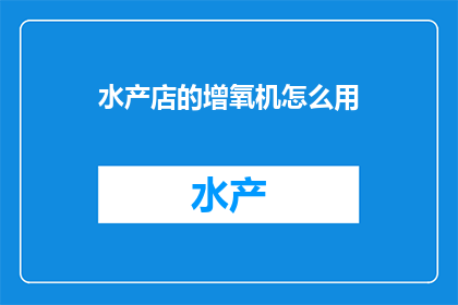 水产店的增氧机怎么用(如何正确使用水产店的增氧机？)