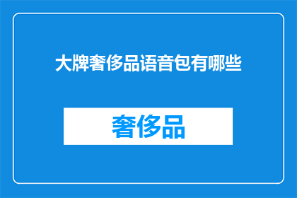 大牌奢侈品语音包有哪些(您是否好奇，市面上有哪些令人瞩目的大牌奢侈品语音包？)