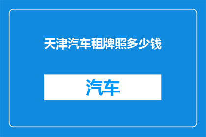 天津汽车租牌照多少钱(天津汽车牌照租赁费用是多少？)