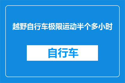 越野自行车极限运动半个多小时(越野自行车极限运动需要多长时间？)