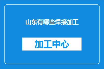 山东有哪些焊接加工(山东地区有哪些焊接加工服务？)