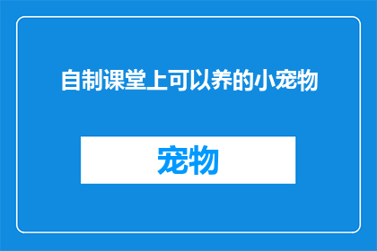 自制课堂上可以养的小宠物(自制课堂上可以养的小宠物：你准备好迎接这些可爱小生命了吗？)