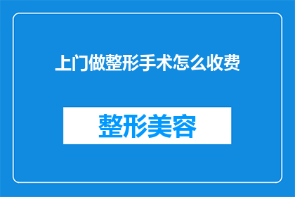 上门做整形手术怎么收费(如何确定上门进行整形手术的收费标准？)