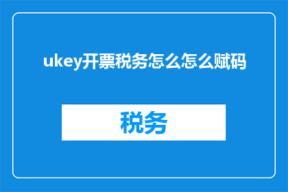 ukey开票税务怎么怎么赋码(如何正确使用UKEY开具发票并完成税务赋码？)