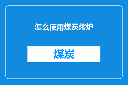 怎么使用煤炭烤炉(如何正确使用煤炭烤炉？)
