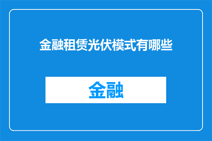 金融租赁光伏模式有哪些(金融租赁光伏模式的多样性与创新：探索其在不同领域的应用与实践)