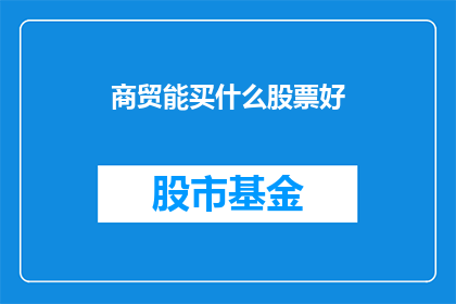 商贸能买什么股票好(商贸领域投资者应如何选择股票进行投资？)