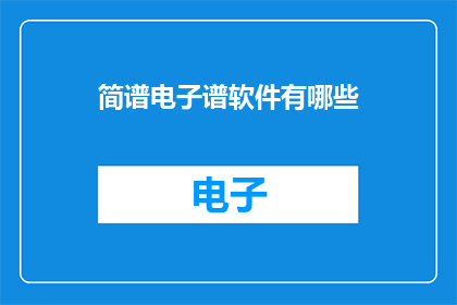 简谱电子谱软件有哪些(有哪些优秀的简谱电子谱软件可供选择？)