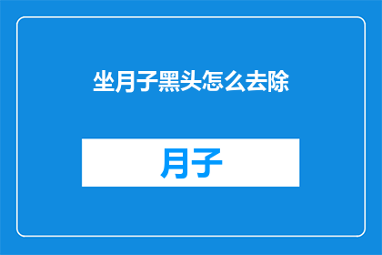 坐月子黑头怎么去除(坐月子期间如何有效去除黑头？)