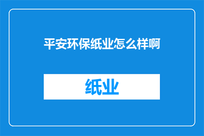 平安环保纸业怎么样啊(平安环保纸业的发展前景如何？)
