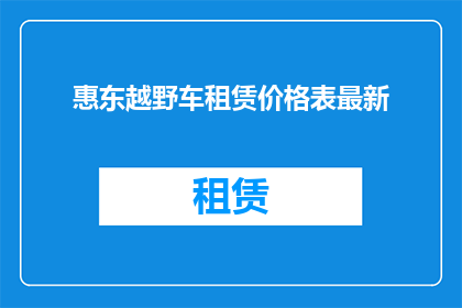 惠东越野车租赁价格表最新(惠东地区最新越野车租赁价格一览表，您了解了吗？)