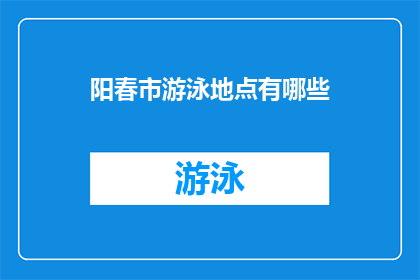 阳春市游泳地点有哪些(阳春市游泳场所大全：探索当地最受欢迎的游泳胜地)