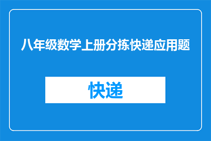 八年级数学上册分拣快递应用题(八年级数学上册分拣快递应用题：如何巧妙解决实际问题？)