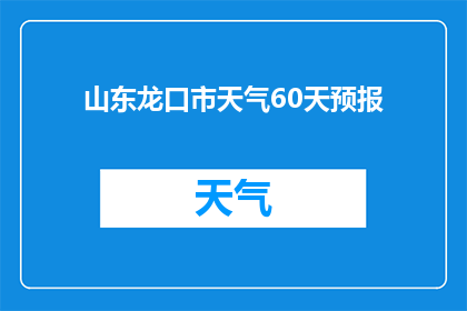 山东龙口市天气60天预报(山东龙口市未来60天天气状况如何？)