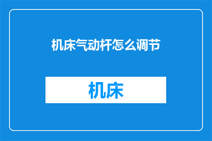 机床气动杆怎么调节(如何精确调节机床气动杆？)