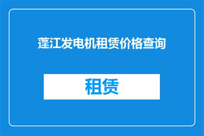 蓬江发电机租赁价格查询(蓬江发电机租赁价格查询：您是否了解当前市场上的租赁费用？)