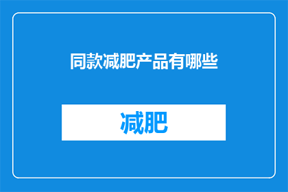 同款减肥产品有哪些(你想知道有哪些同款减肥产品吗？)