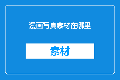 漫画写真素材在哪里(漫画写真素材的神秘宝库在哪里？)