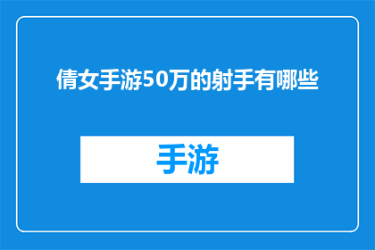 倩女手游50万的射手有哪些(倩女手游中50万战力的射手角色有哪些？)