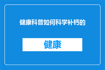 健康科普如何科学补钙的(如何科学地补钙？健康科普专家提供专业指导)