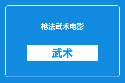 枪法武术电影(枪法武术电影：一部引人入胜的武术动作片，你准备好迎接挑战了吗？)