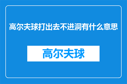 高尔夫球打出去不进洞有什么意思(高尔夫球场上，当球未能击中目标而落入洞中时，这究竟意味着什么？)
