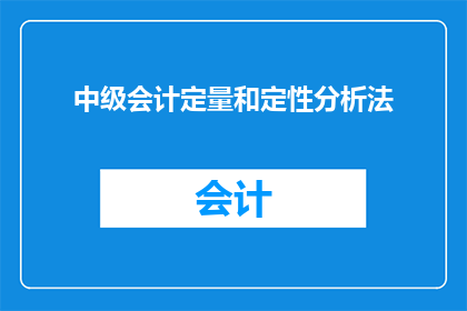 中级会计定量和定性分析法(如何运用中级会计定量与定性分析法进行深入探究？)