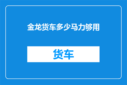 金龙货车多少马力够用(金龙货车的马力需求是多少？)
