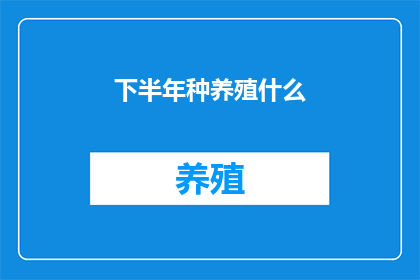 下半年种养殖什么(下半年，您是否在寻找适合种植和养殖的作物或动物？让我们探讨一下下半年种养殖的最佳选择)