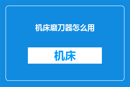机床磨刀器怎么用(如何正确使用机床磨刀器？)