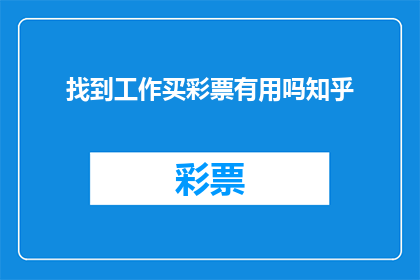 找到工作买彩票有用吗知乎(在求职过程中，是否应该购买彩票？这是一个值得深思的问题)