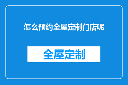 怎么预约全屋定制门店呢(如何有效预约全屋定制门店？)